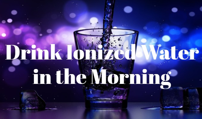 
                    Drink a Glass of Ionized Water in the Morning
