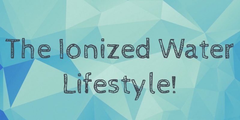 
                    The Ionized Water Lifestyle