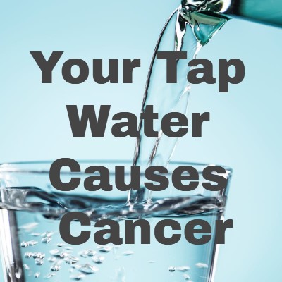 
                    Your Tap Water Causes Cancer