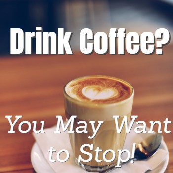 
                    Drink Coffee? You May Want to Stop Unless…