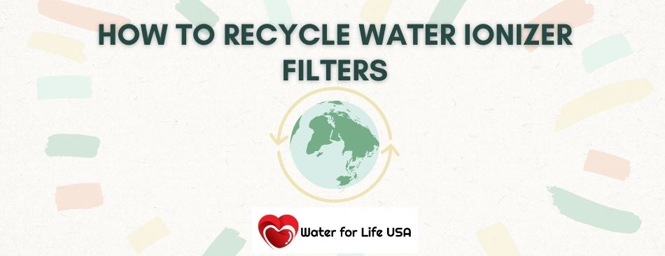 
                    How to Recycle Water Ionizer Filters